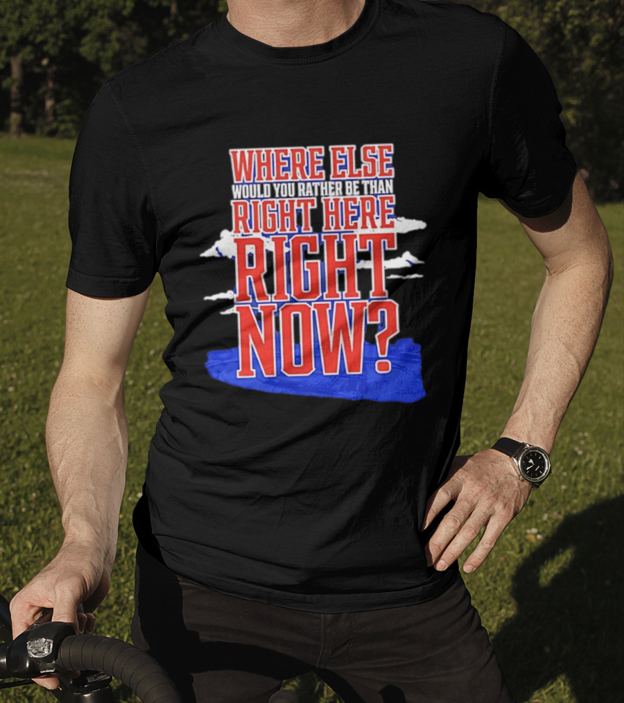 Where Else Would You Rather Be Than Right Here Right Now Bold Motivational T-Shirt