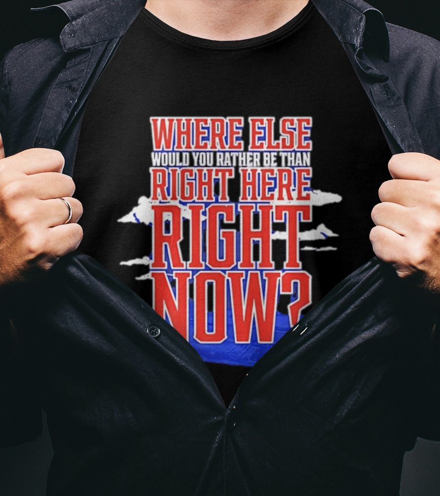 Where Else Would You Rather Be Than Right Here Right Now Bold Motivational T-Shirt