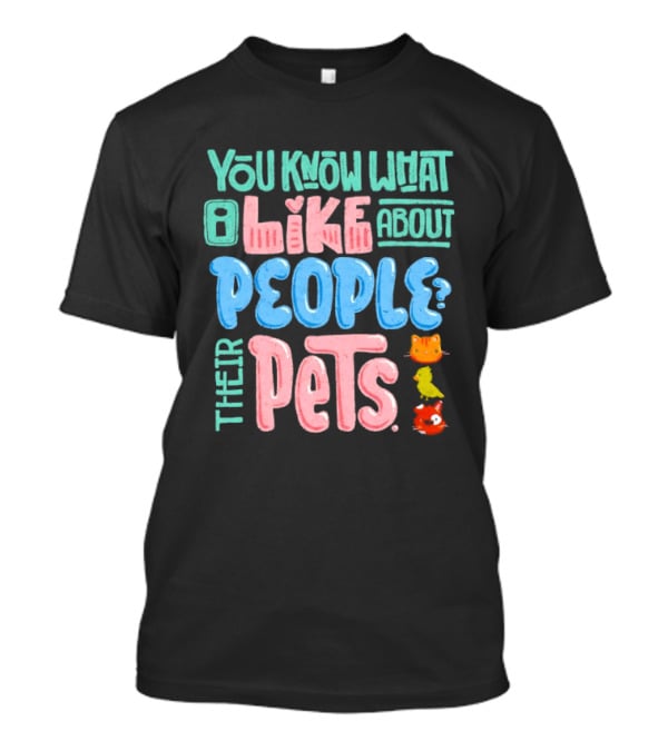 You Know What I Like About People Their Pets Cats Dogs Fish T-Shirt