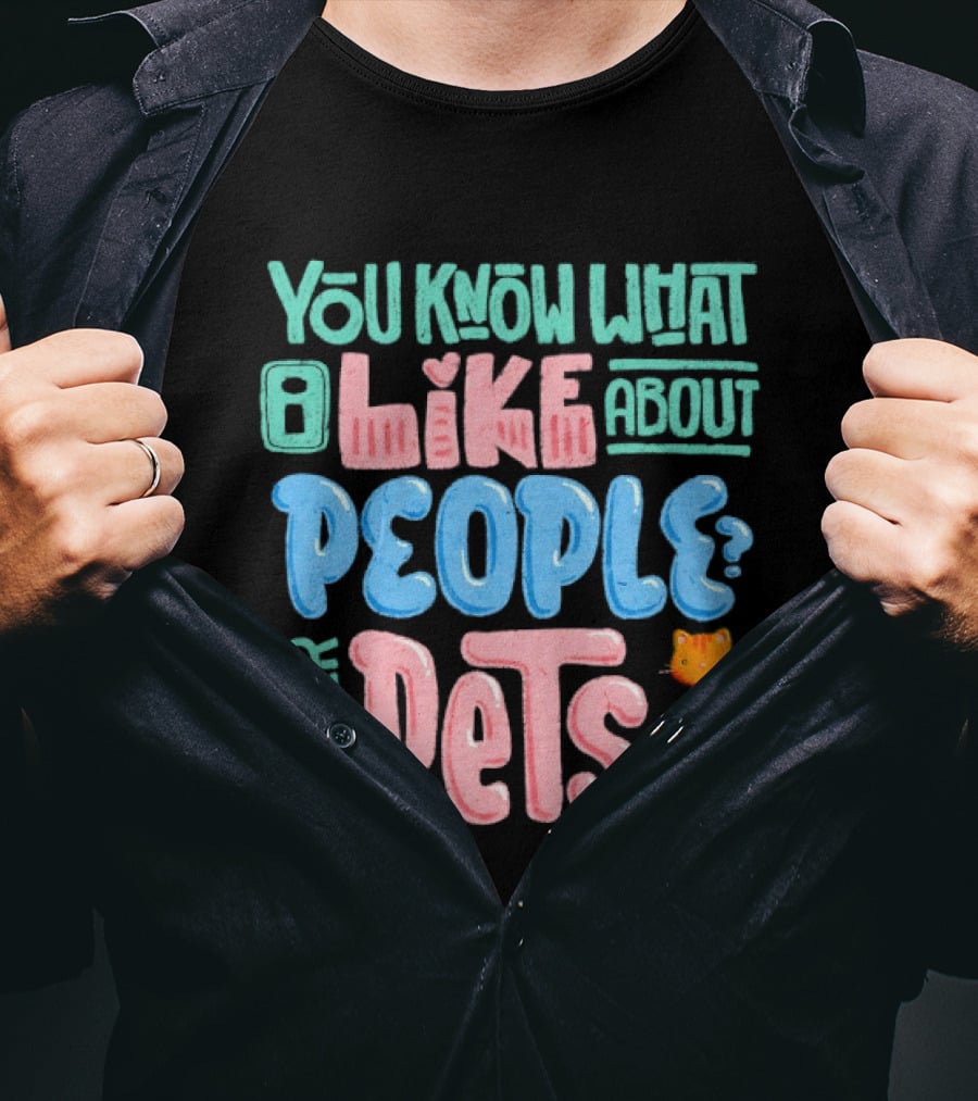 You Know What I Like About People Their Pets Cats Dogs Fish T-Shirt