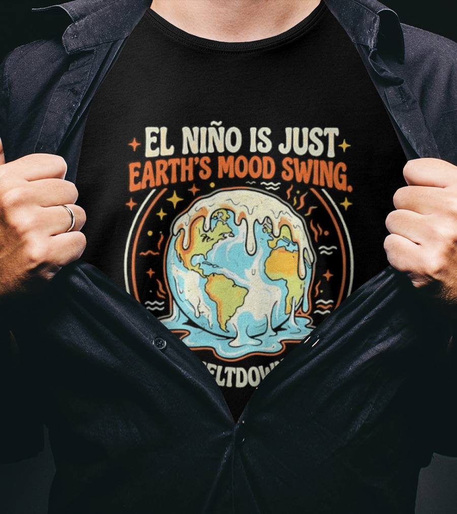 El Nino Is Just Earth's Mood Swing Meltdown Globe Melting Climate Humor T-Shirt