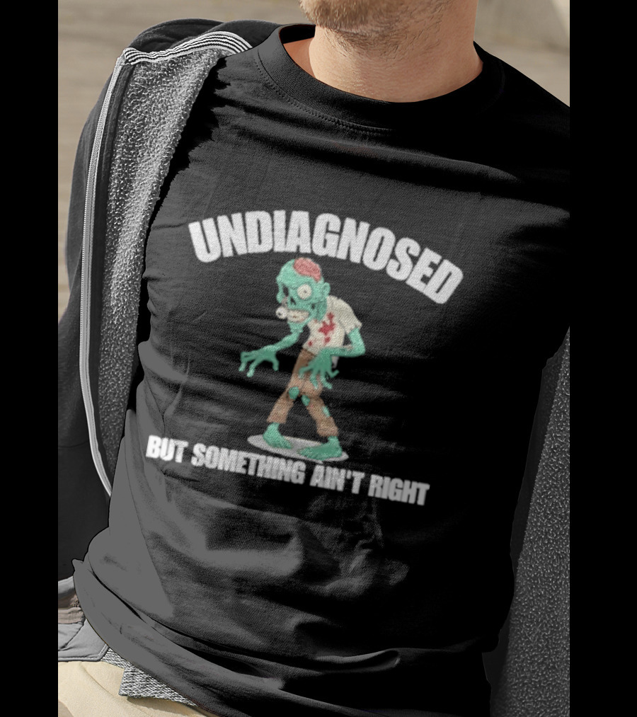 Undiagnosed But Something Ain't Right Zombie Humor T-Shirt