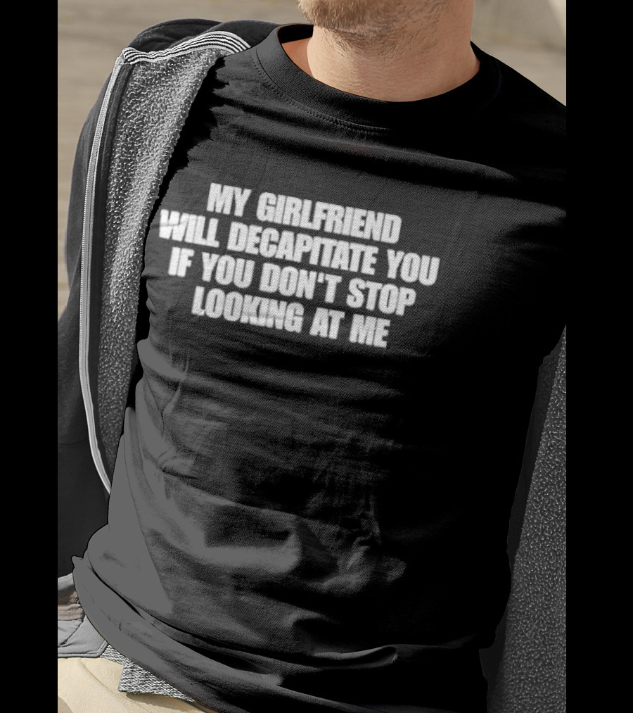 My Girlfriend Will Decapitate You If You Don't Stop Looking At Me T-Shirt