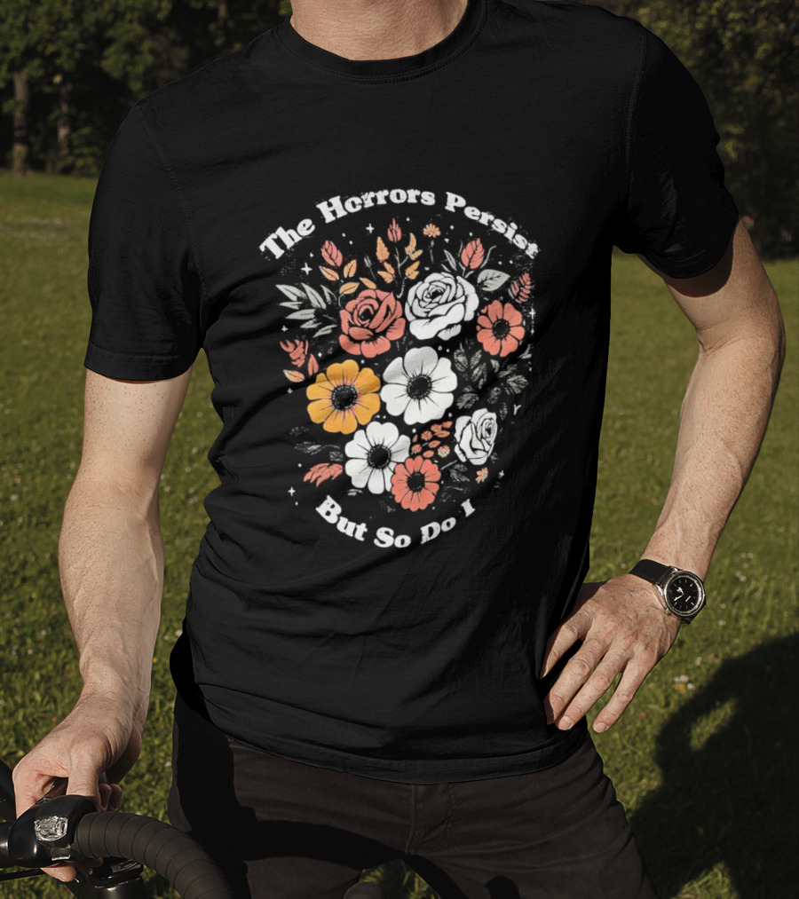The Horrors Persist But So Do I Floral Flowers Resilient Message T-Shirt
