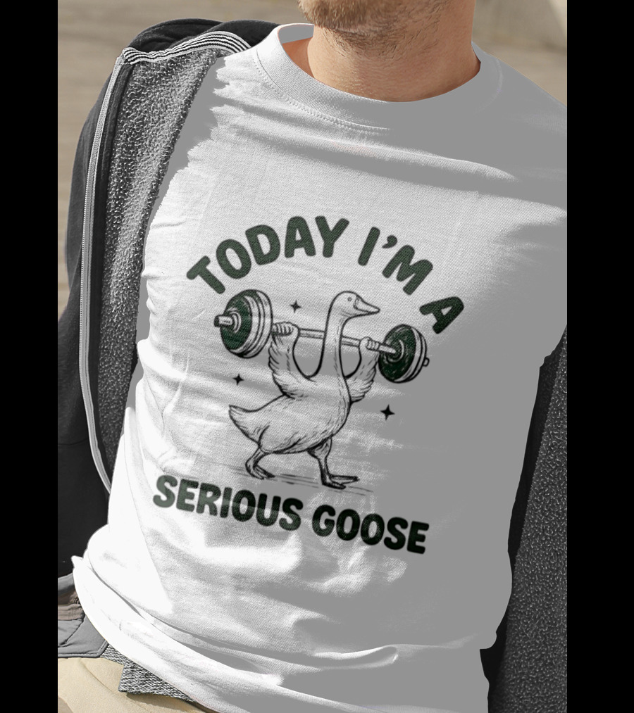 Today I'm A Serious Goose Weightlifting Fitness Motivation T-Shirt