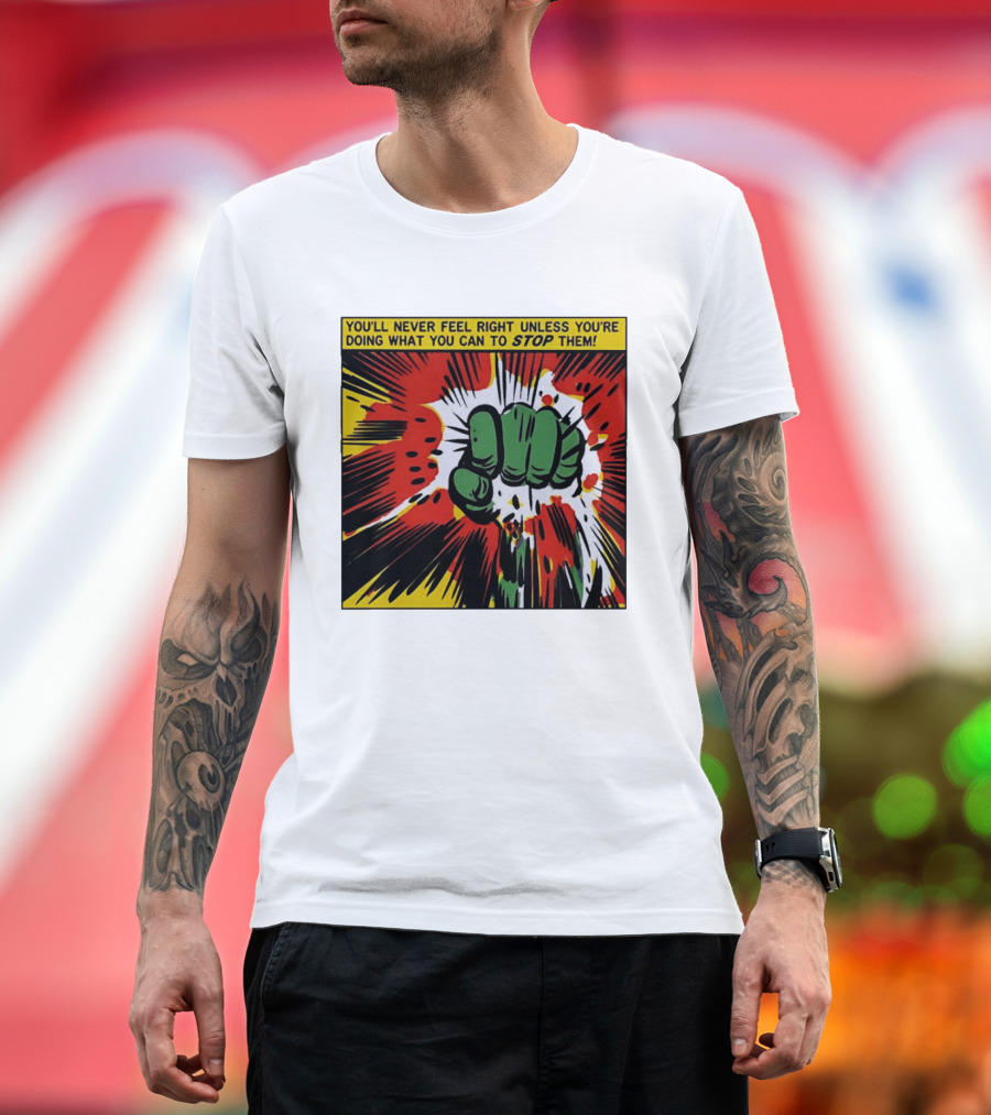You'll Never Feel Right Unless You're Doing What You Can To Stop Them Green Fist Action Burst T-Shirt