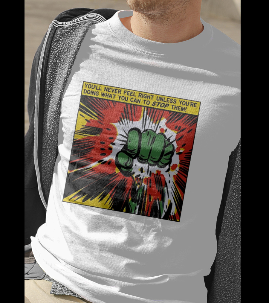 You'll Never Feel Right Unless You're Doing What You Can To Stop Them Green Fist Action Burst T-Shirt