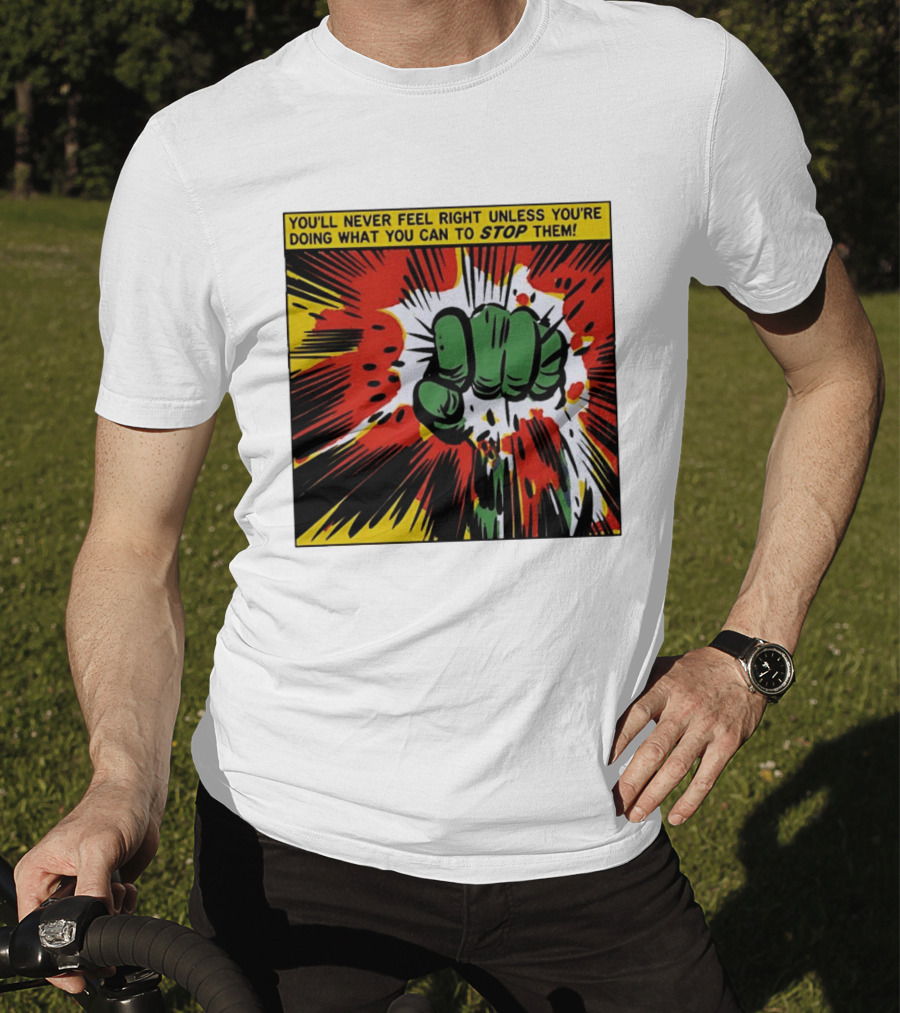 You'll Never Feel Right Unless You're Doing What You Can To Stop Them Green Fist Action Burst T-Shirt
