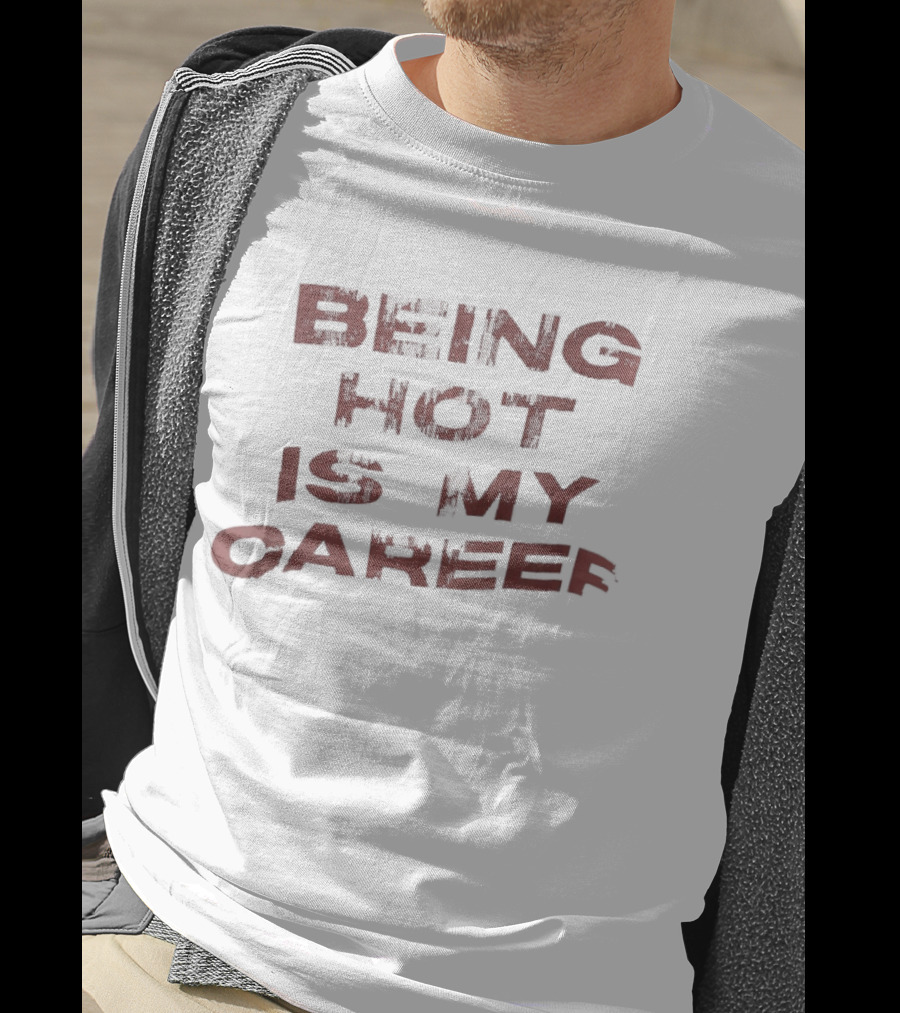 Being Hot Is My Career T-Shirt