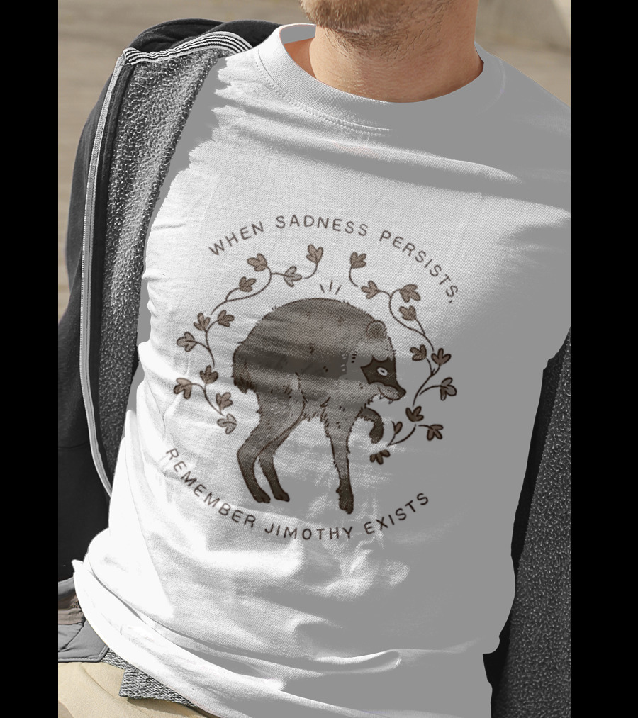 When Sadness Persists Remember Jimothy Exists Raccoon Creature T-Shirt