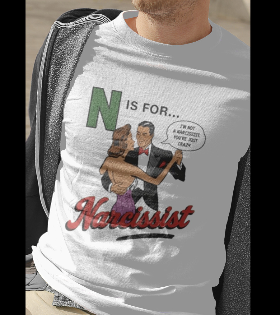 N Is For Narcissist I'm Not A Narcissist You're Just Crazy T-Shirt