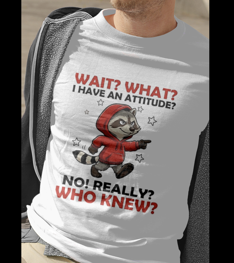 Wait What I Have An Attitude No Really Who Knew Raccoon In Red T-Shirt