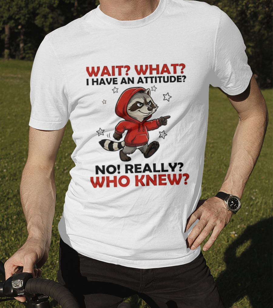 Wait What I Have An Attitude No Really Who Knew Raccoon In Red T-Shirt