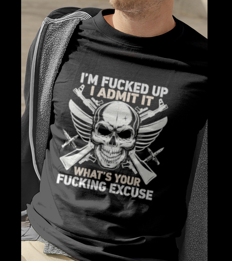 I'm Fucked Up I Admit It What's Your Fucking Excuse Skull Crossed Guns Wings T-Shirt