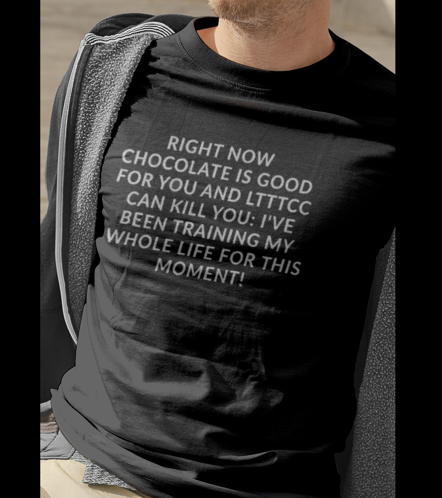 Right Now Chocolate Is Good For You And LTTTCC Can Kill You I've Been Training My Whole Life For This Moment T-Shirt