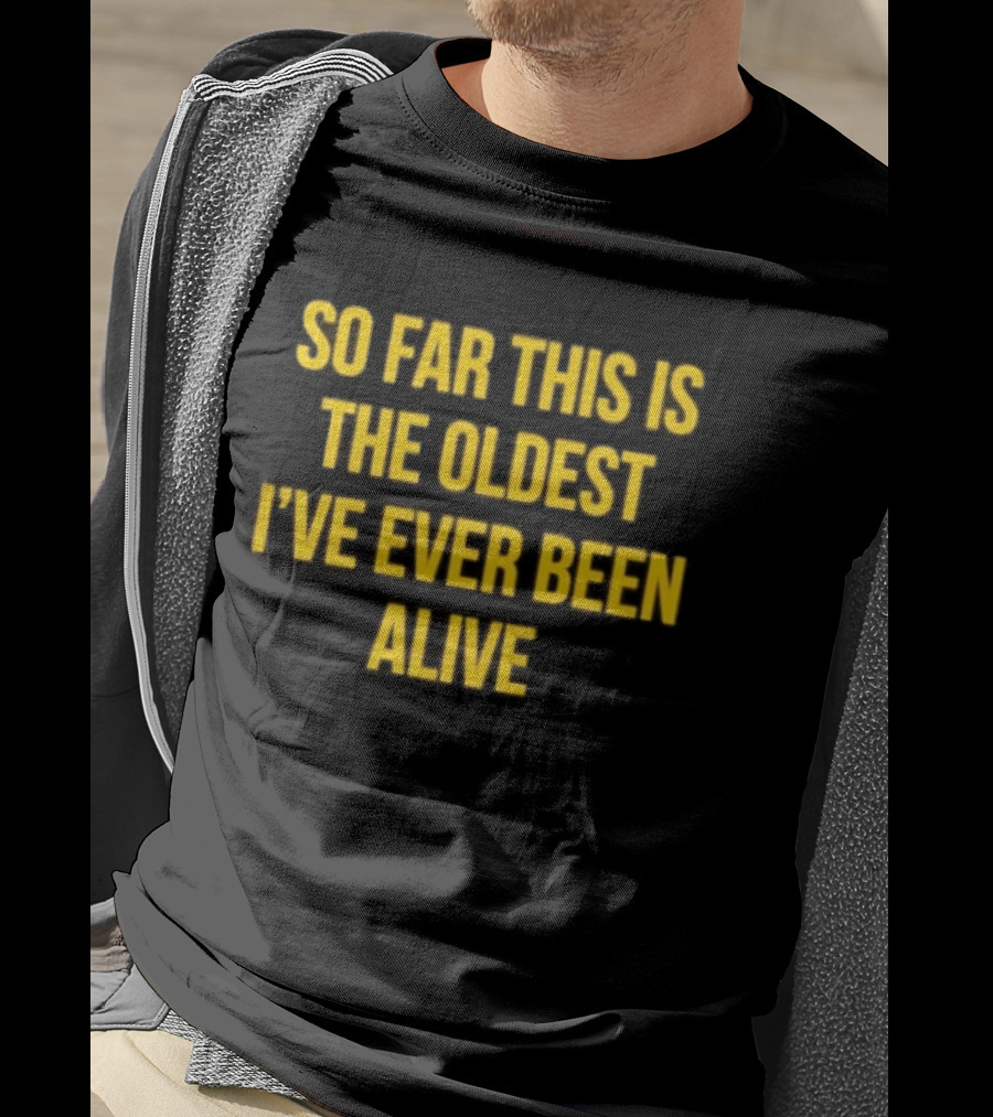 So Far This Is The Oldest I've Ever Been Alive Phrase T-Shirt