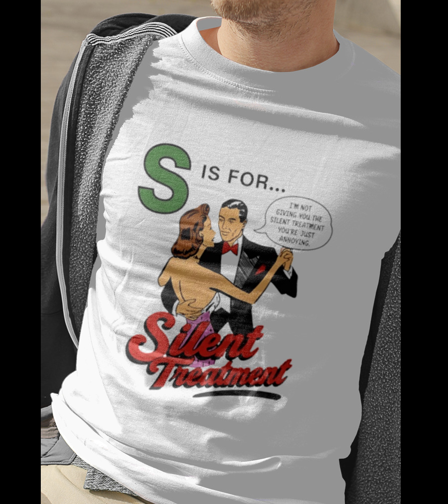 Silent Treatment S Is For I'm Not Giving You The Silent Treatment You're Just Annoying T-Shirt