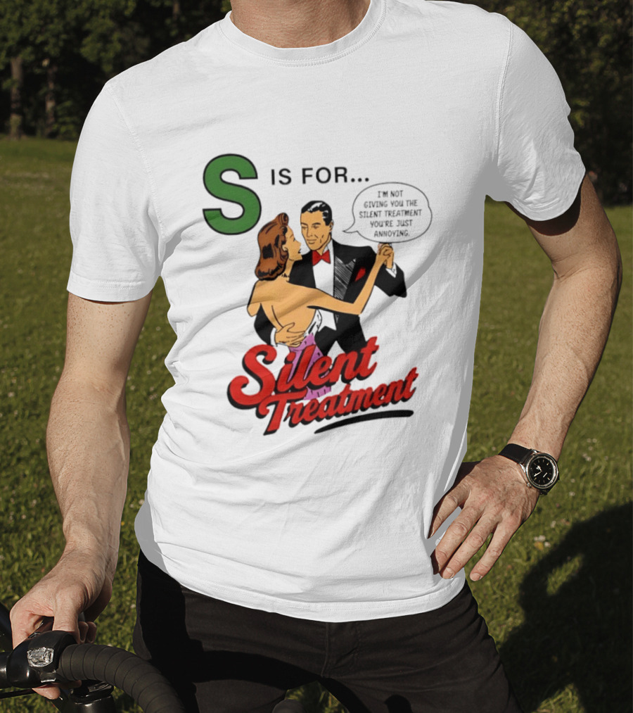 Silent Treatment S Is For I'm Not Giving You The Silent Treatment You're Just Annoying T-Shirt