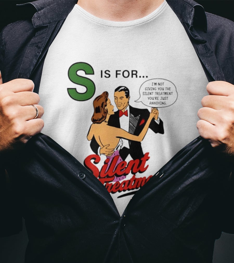 Silent Treatment S Is For I'm Not Giving You The Silent Treatment You're Just Annoying T-Shirt