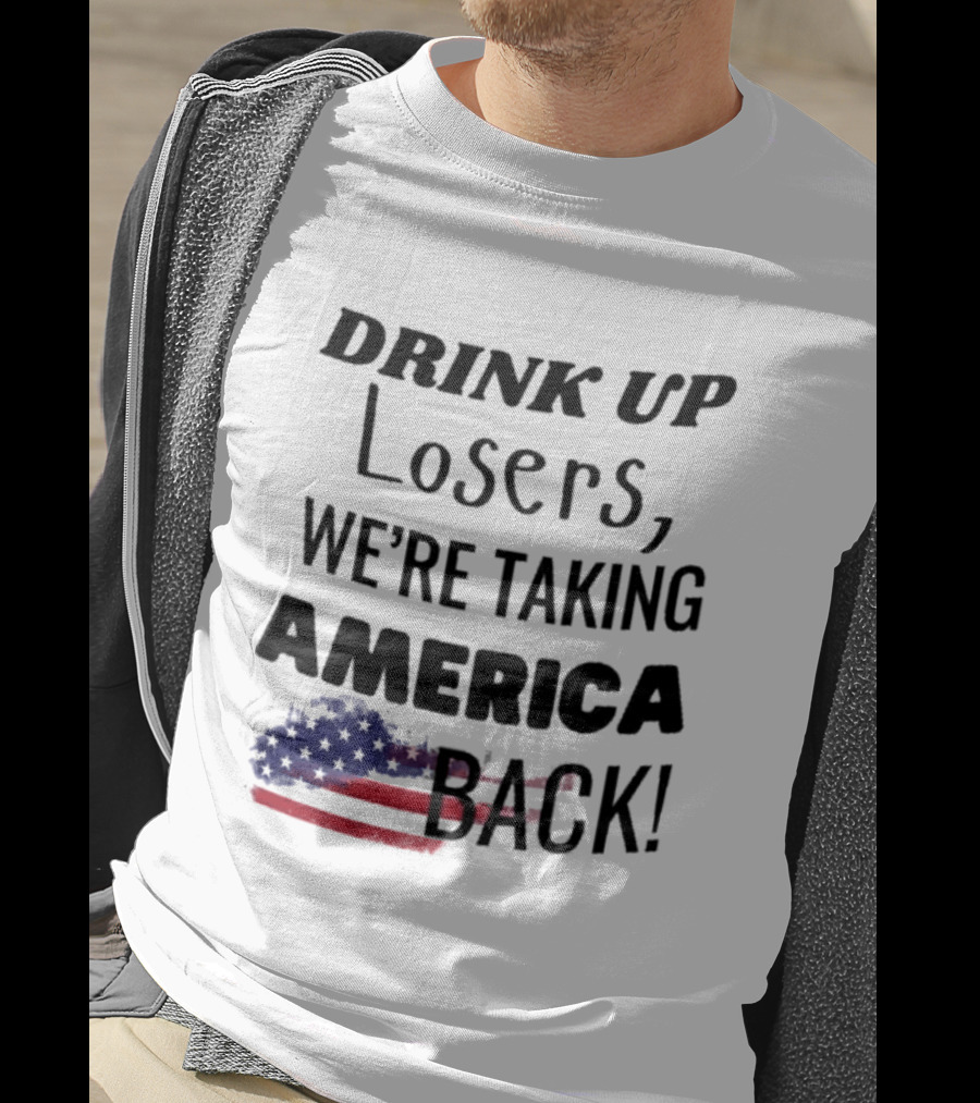 Drink Up Losers We're Taking America Back Flag T-Shirt
