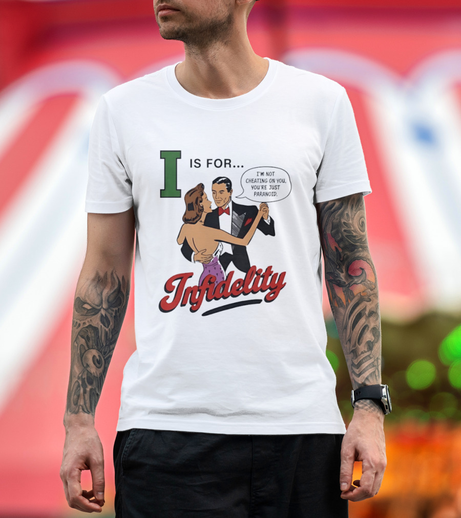 I Is For Infidelity I'm Not Cheating On You You're Just Paranoid T-Shirt