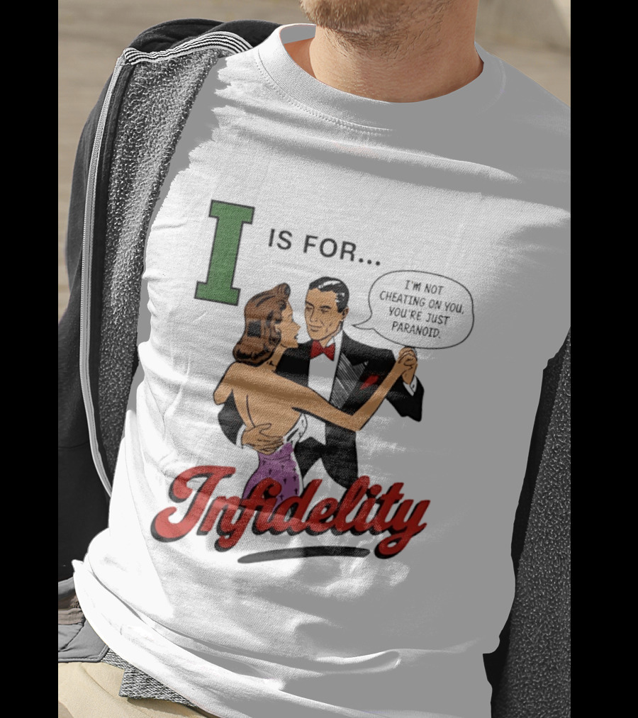 I Is For Infidelity I'm Not Cheating On You You're Just Paranoid T-Shirt