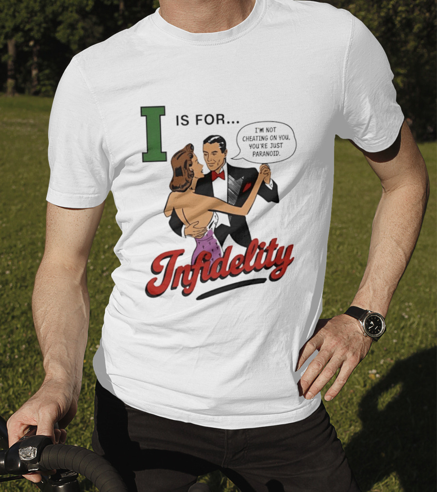 I Is For Infidelity I'm Not Cheating On You You're Just Paranoid T-Shirt