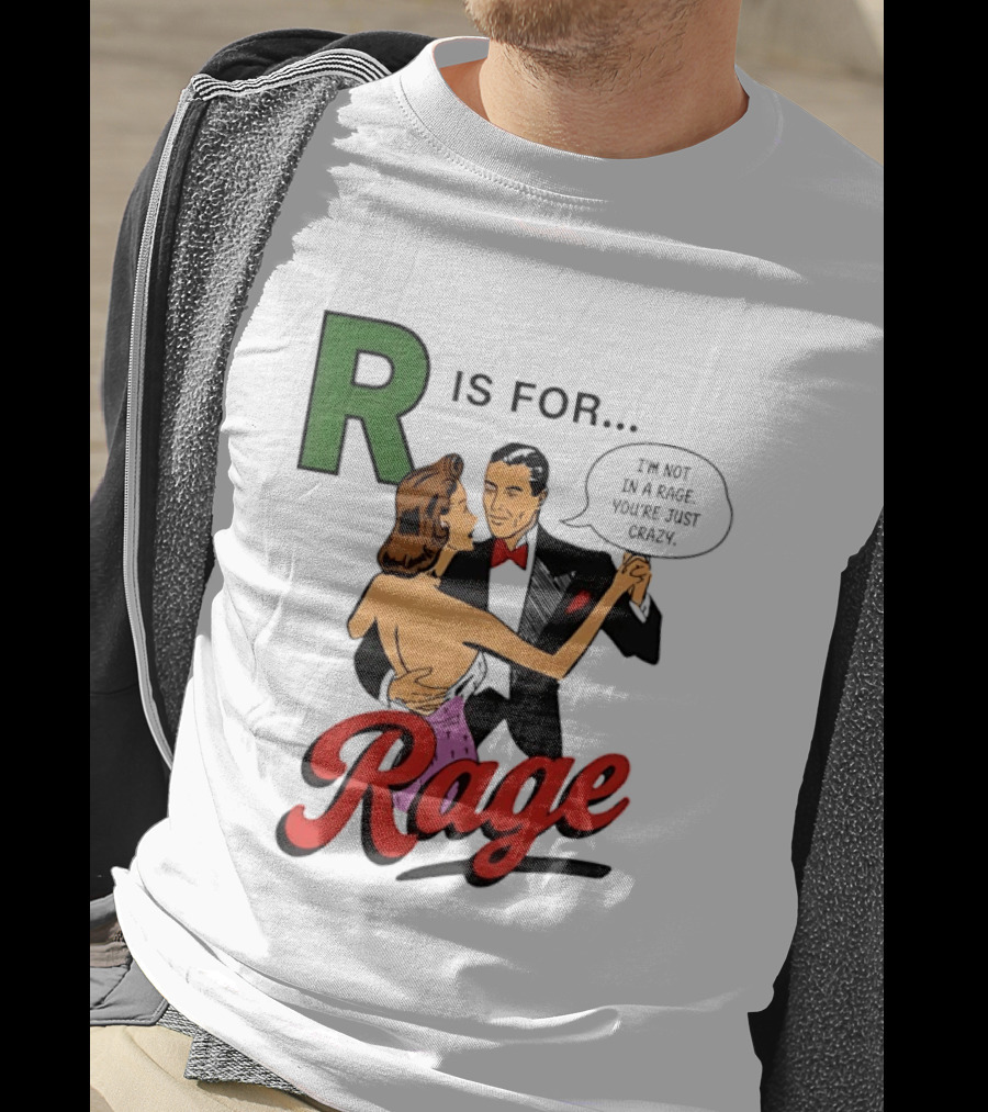 R Is For Rage I'm Not In A Rage You're Just Crazy T-Shirt