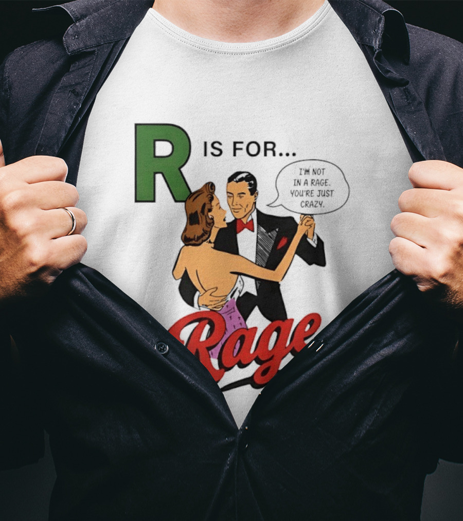 R Is For Rage I'm Not In A Rage You're Just Crazy T-Shirt