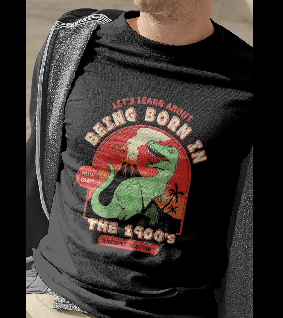 Let's Learn About Being Born In The 1900's Dinosaur Ancient History How Old? T-Shirt