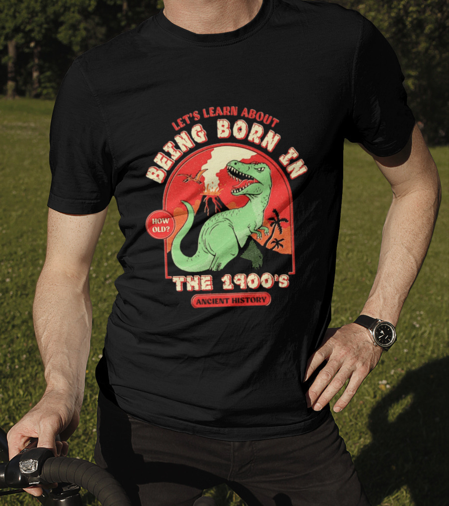 Let's Learn About Being Born In The 1900's Dinosaur Ancient History How Old? T-Shirt