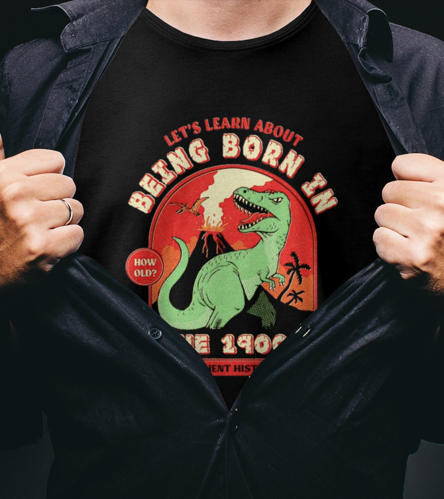 Let's Learn About Being Born In The 1900's Dinosaur Ancient History How Old? T-Shirt
