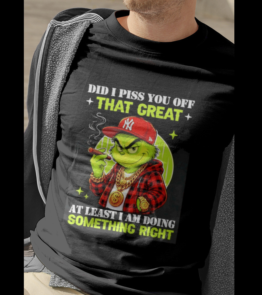 Did I Piss You Off That Great Grinch Doing Something Right NY T-Shirt