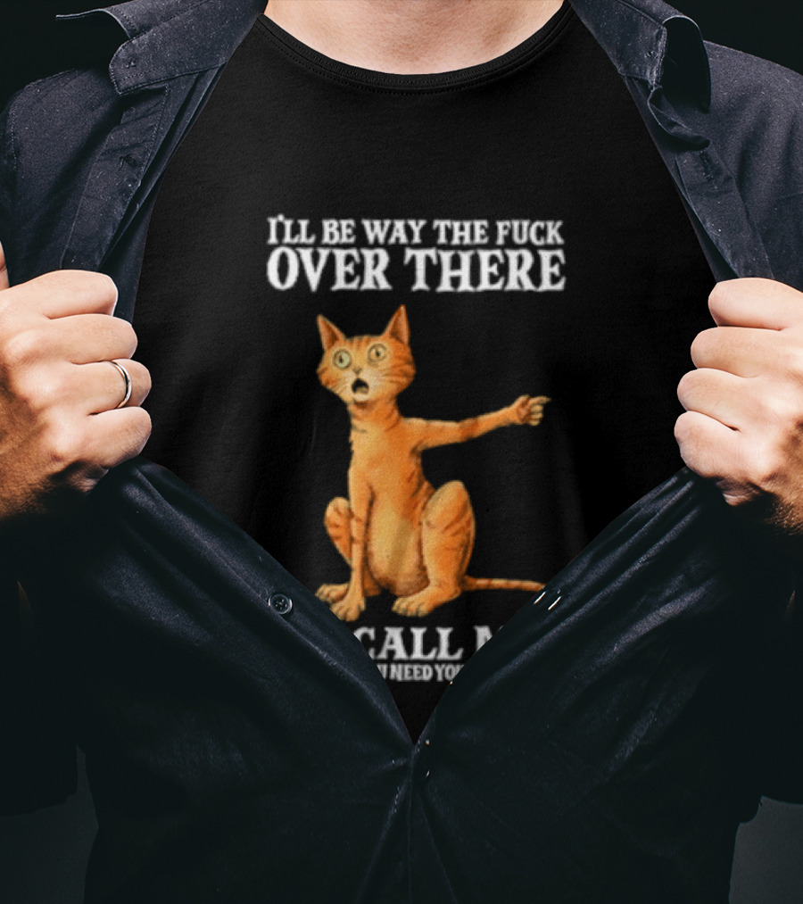 I'll Be Way The Fuck Over There Call Me If You Need Your Ass Beat Cat Modeling Attitude T-Shirt