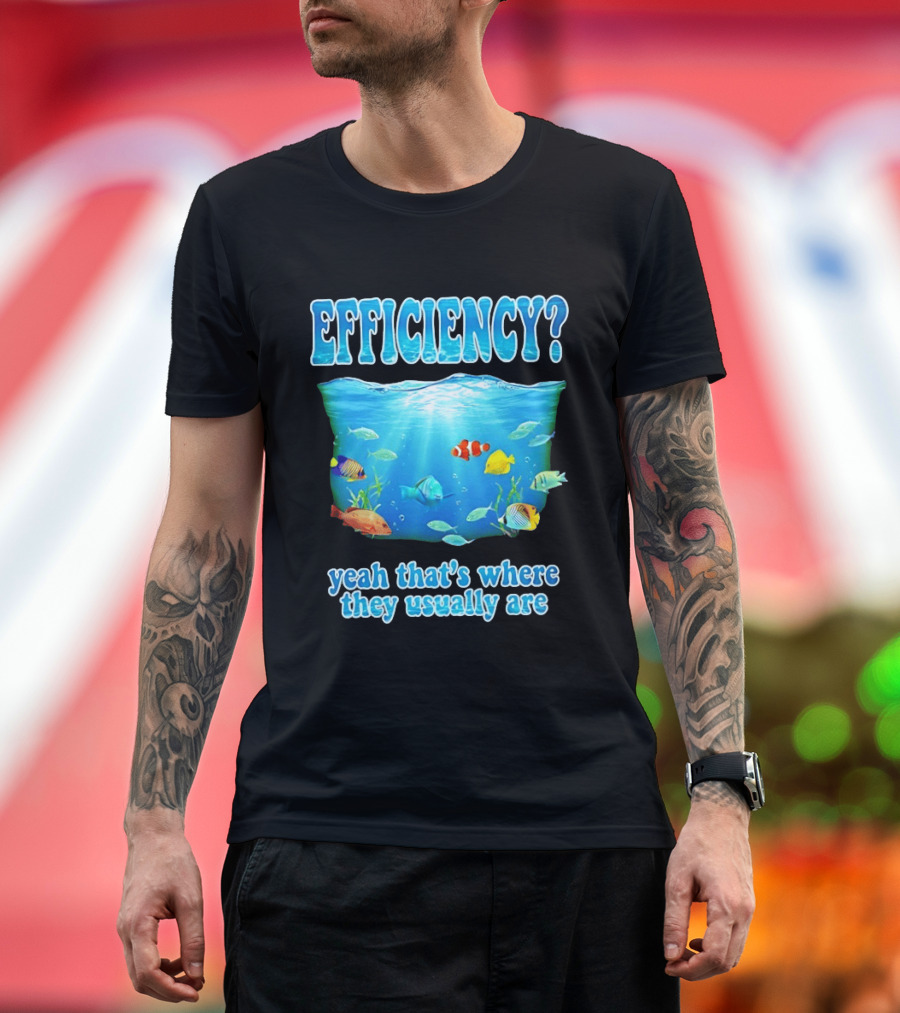 Efficiency Yeah That's Where They Usually Are Ocean Fish T-Shirt