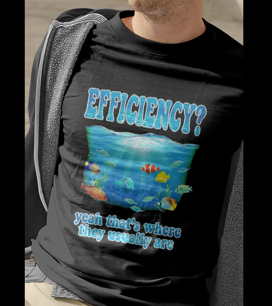 Efficiency Yeah That's Where They Usually Are Ocean Fish T-Shirt