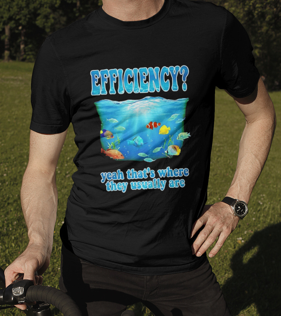 Efficiency Yeah That's Where They Usually Are Ocean Fish T-Shirt