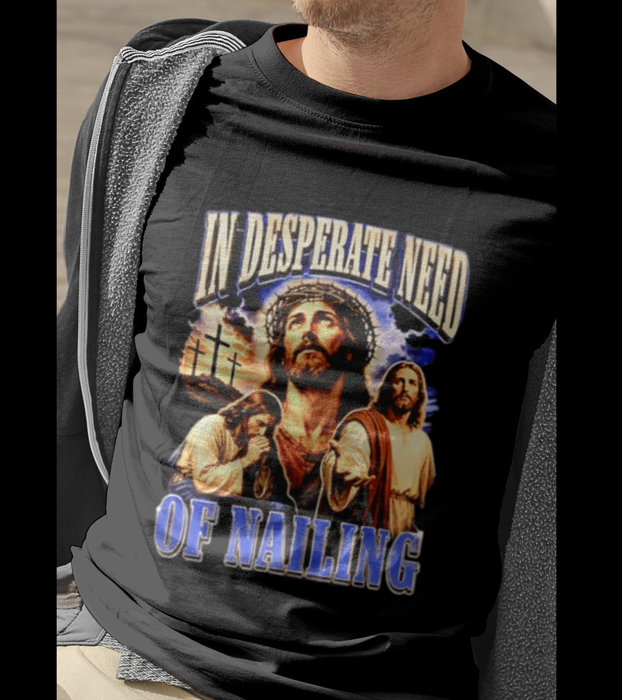 In Desperate Need Of Nailing Jesus Religious Humor T-Shirt