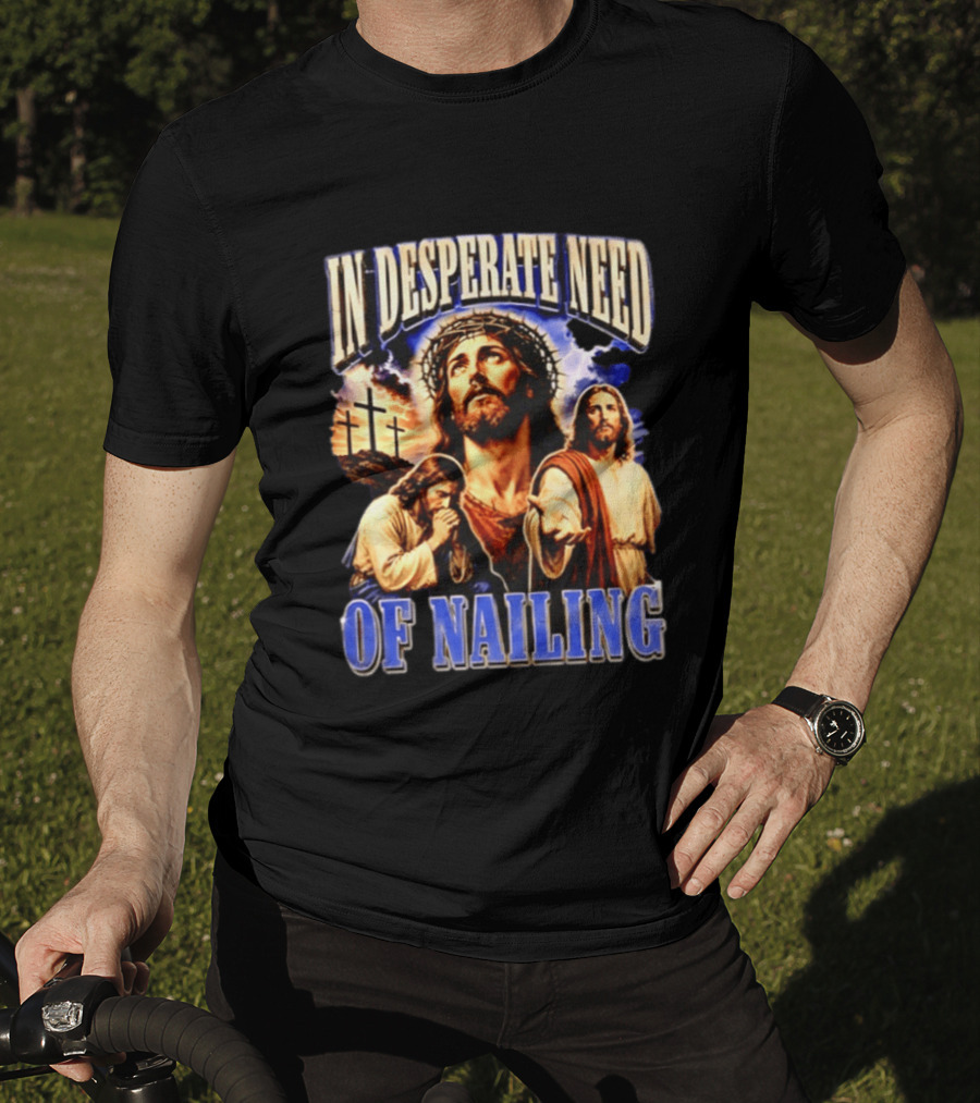 In Desperate Need Of Nailing Jesus Religious Humor T-Shirt