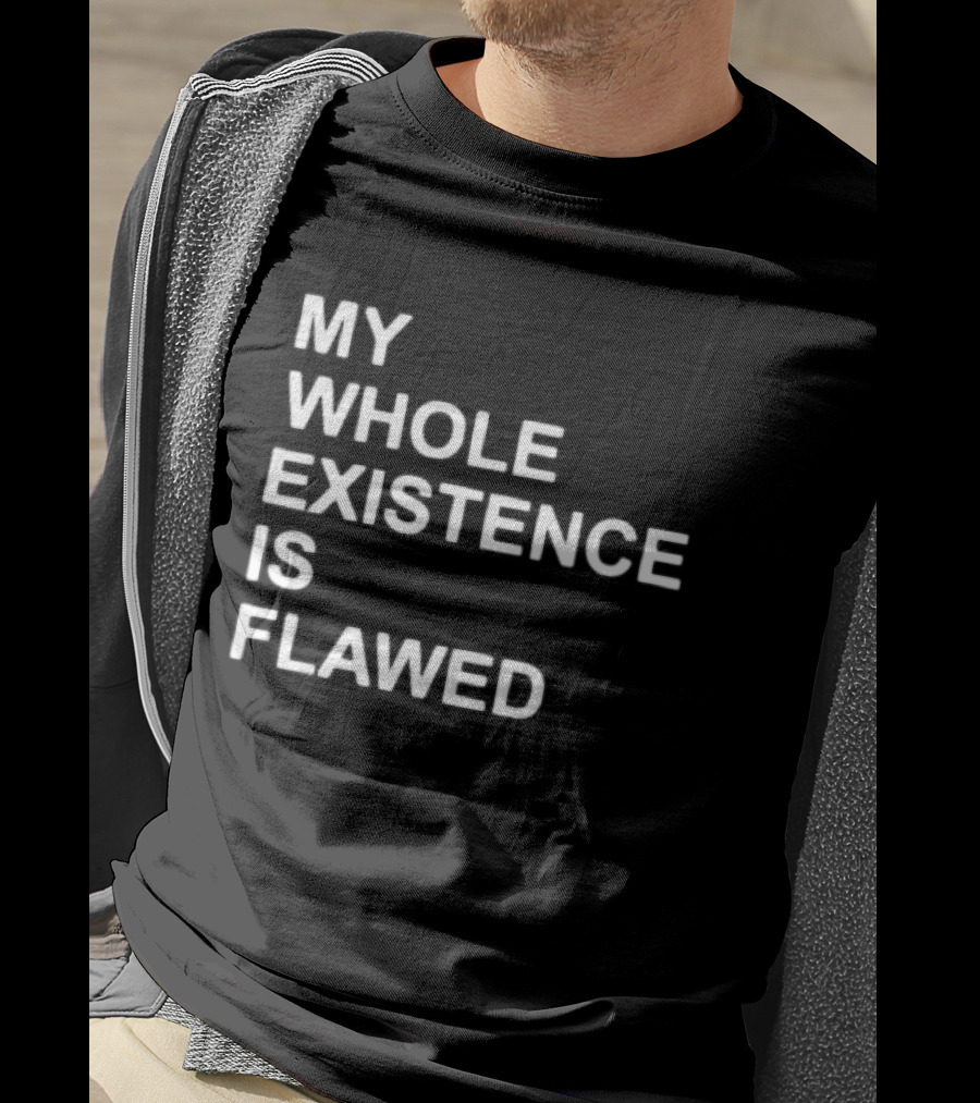My Whole Existence Is Flawed Existential T-Shirt