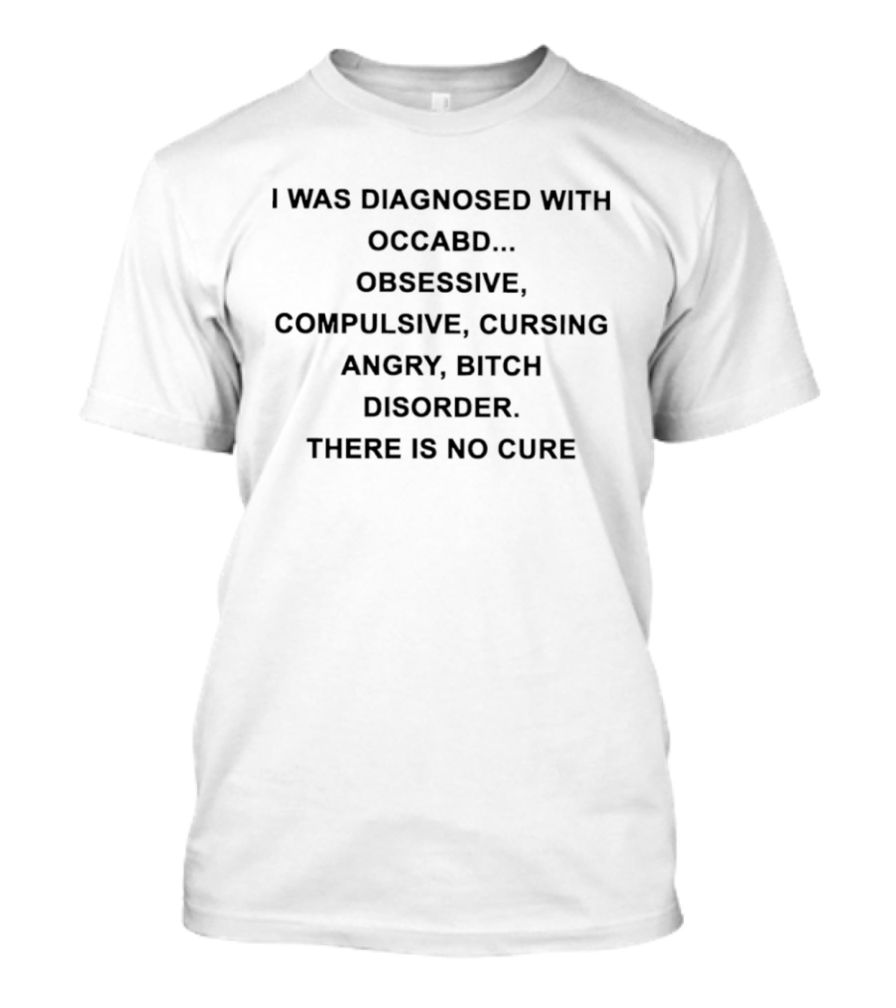 I Was Diagnosed With OCCABD Obsessive Compulsive Cursing Angry Bitch Disorder There Is No Cure T-Shirt