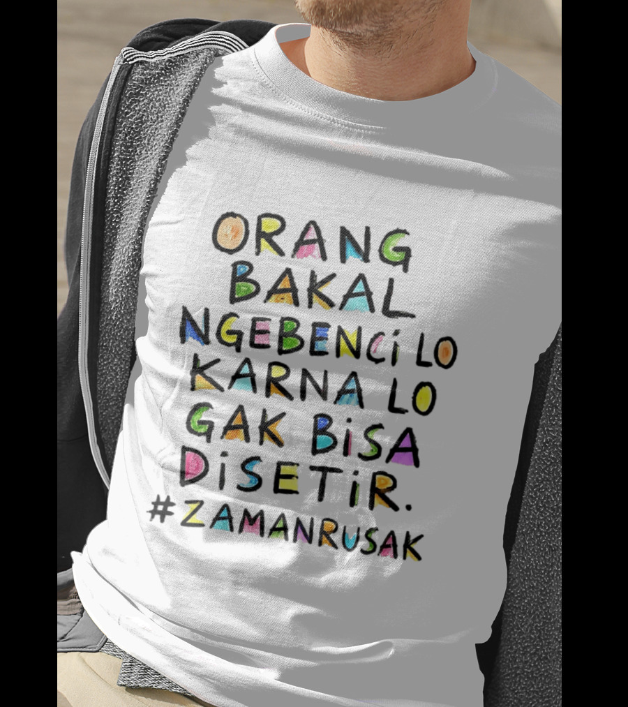 Orang Bakal Ngebenci Lo Karna Lo Gak Bisa Disetir Zaman Rusak T-Shirt