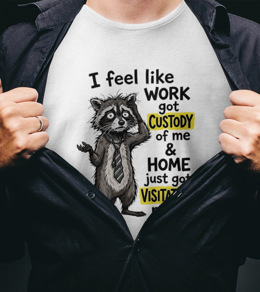 I Feel Like Work Got Custody Of Me And Home Just Got Visitation Rights Raccoon T-Shirt