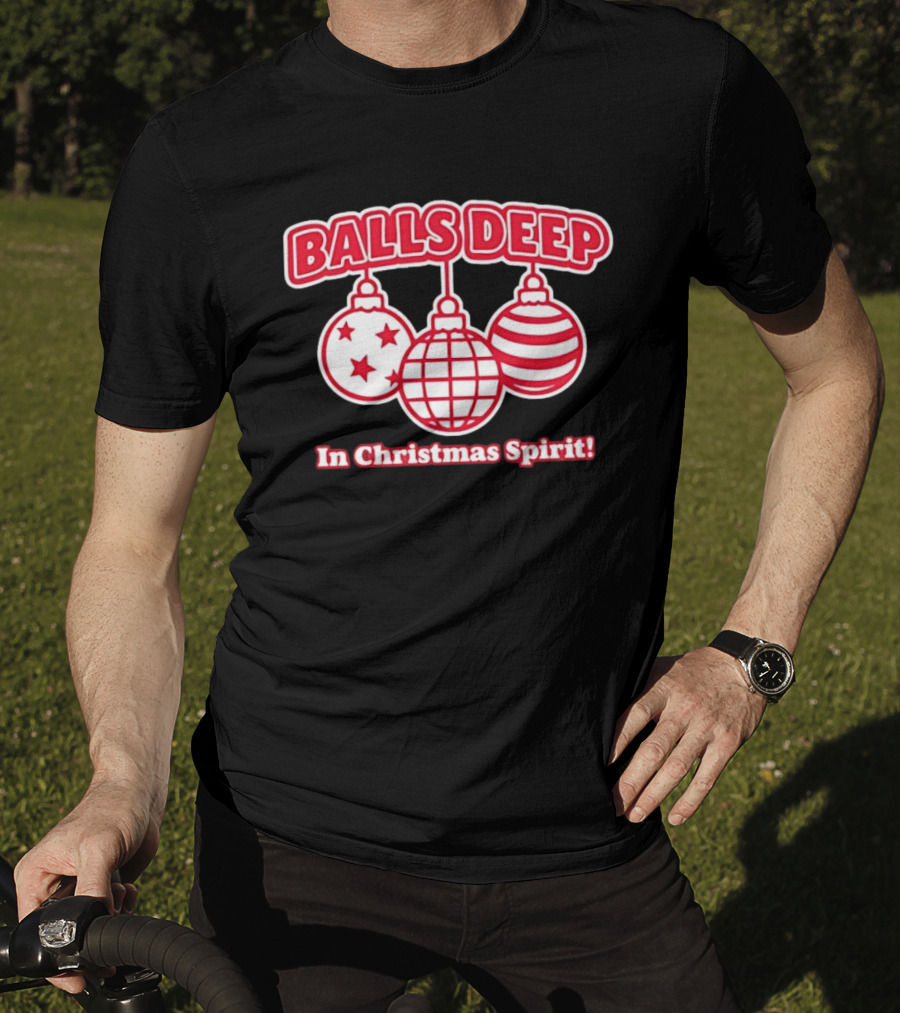 Balls Deep Festive Christmas Spirit Baubles Holiday Fun T-Shirt