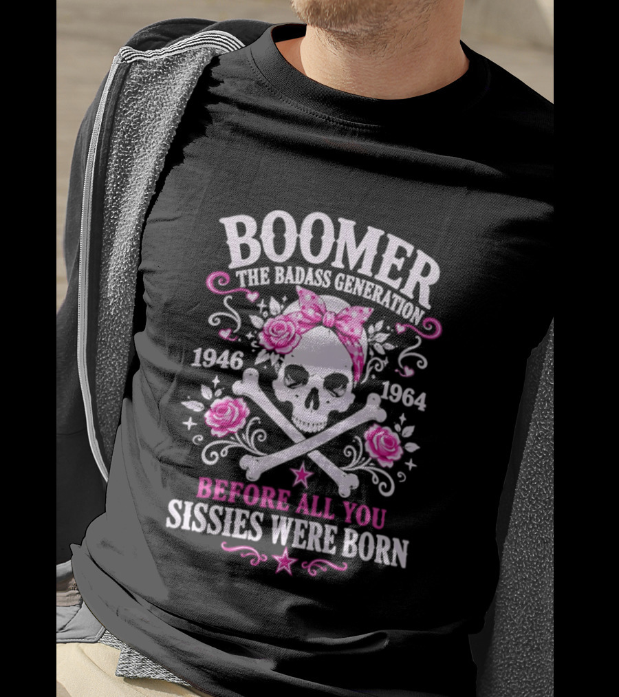 Boomer The Badass Generation 1946 1964 Skull Roses Before All You Sissies Were Born T-Shirt