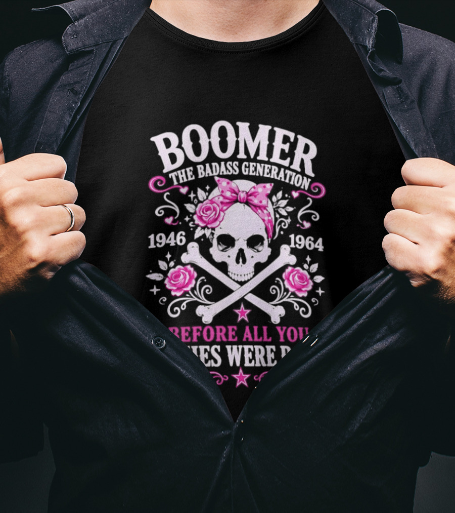 Boomer The Badass Generation 1946 1964 Skull Roses Before All You Sissies Were Born T-Shirt