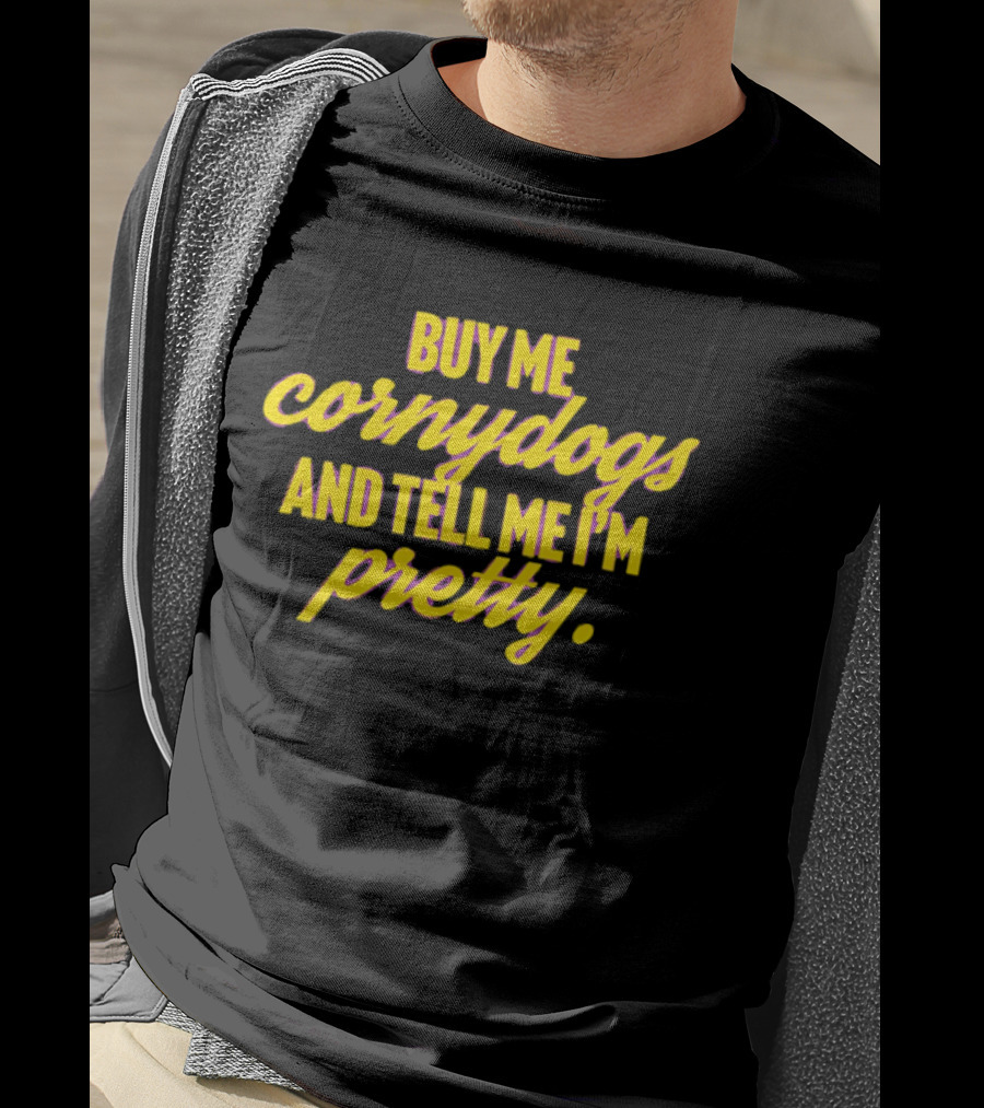 Buy Me Cornydogs And Tell Me I'm Pretty Fun T-Shirt