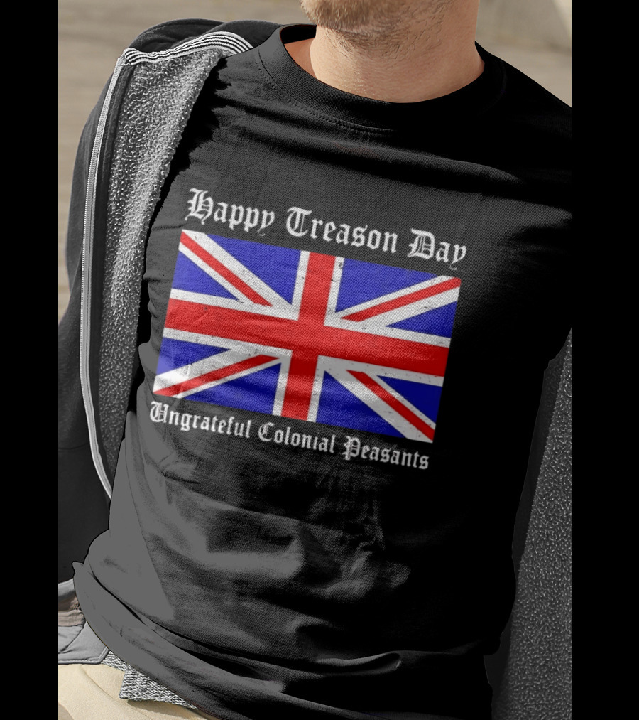 Happy Treason Day Ungrateful Colonial Peasants Union Jack Flag 4th Of July T-Shirt