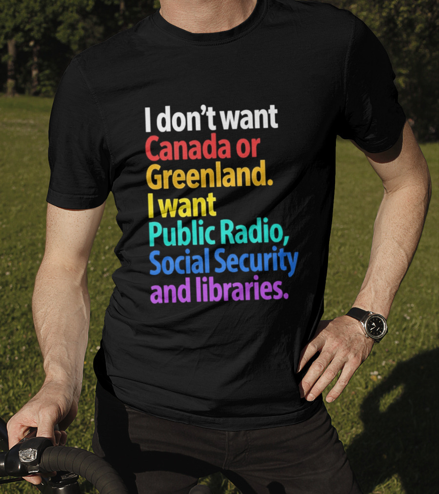 I Don't Want Canada Or Greenland I Want Public Radio Social Security And Libraries T-Shirt