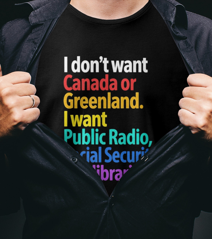 I Don't Want Canada Or Greenland I Want Public Radio Social Security And Libraries T-Shirt